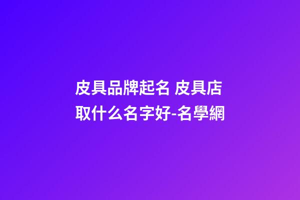皮具品牌起名 皮具店取什么名字好-名學網-第1張-店鋪起名-玄機派